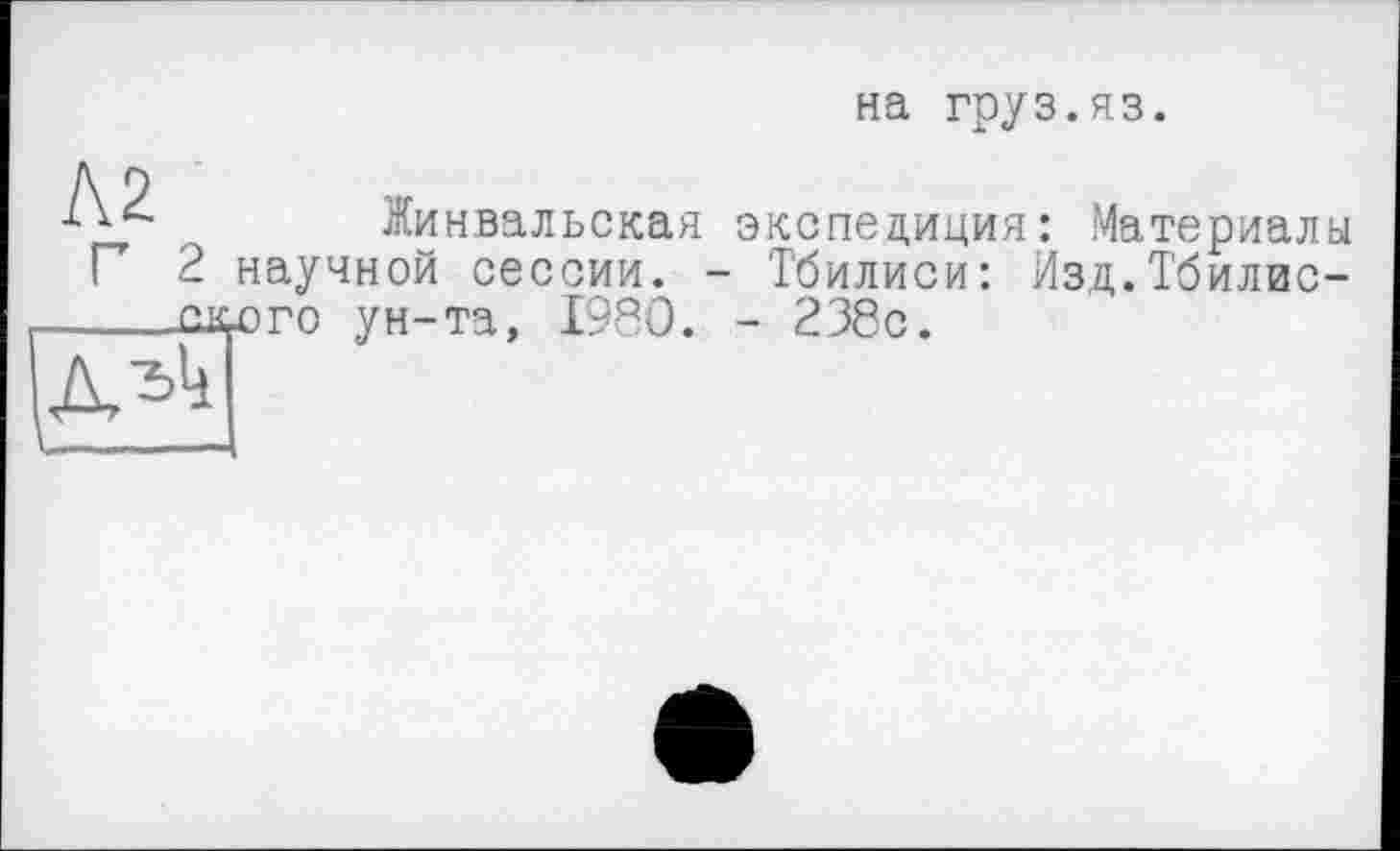 ﻿на груз.яз.
, Жинвальская экспедиция: Материалы Г 2 научной сессии. - Тбилиси: Изд.Тбилисского ун-та, I960. - 238с.